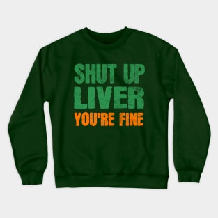 SHUT UP LIVER YOU ARE FINE ST PATRICK'S DAY Crewneck Sweatshirt